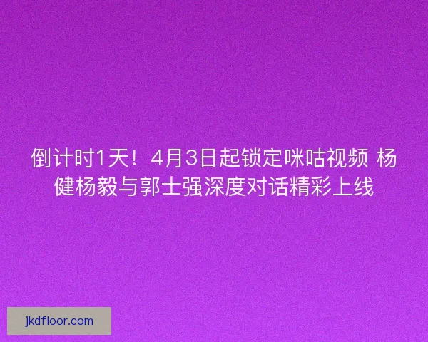 倒计时1天!4月3日起锁定咪咕视频 杨健杨毅与郭士强深度对话精彩上线 倒计时1天!4月3日起锁定咪咕视频 杨健杨毅与郭士强深度对话精彩上线