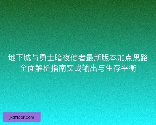 地下城与勇士暗夜使者最新版本加点思路全面解析指南实战输出与生存平衡