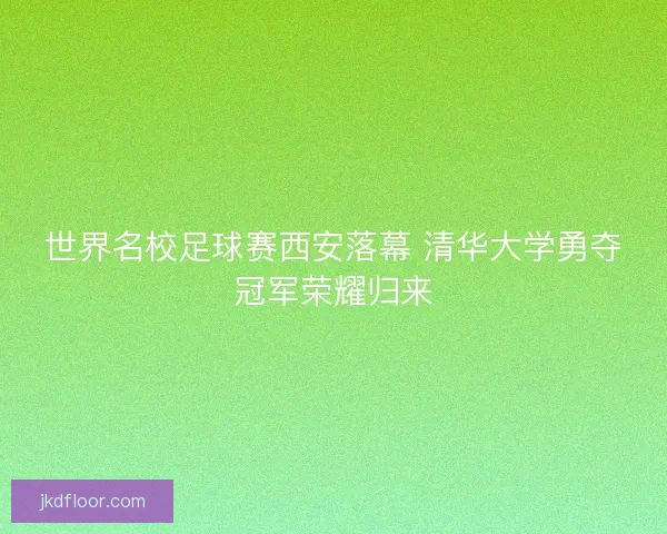 世界名校足球赛西安落幕 清华大学勇夺冠军荣耀归来
