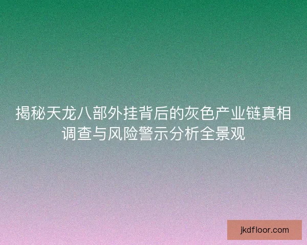 揭秘天龙八部外挂背后的灰色产业链真相调查与风险警示分析全景观