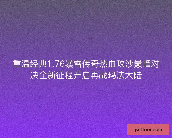 重温经典1.76暴雪传奇热血攻沙巅峰对决全新征程开启再战玛法大陆 重温经典1.76暴雪传奇热血攻沙巅峰对决全新征程开启再战玛法大陆