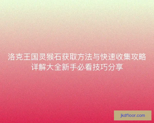 洛克王国灵猴石获取方法与快速收集攻略详解大全新手必看技巧分享
