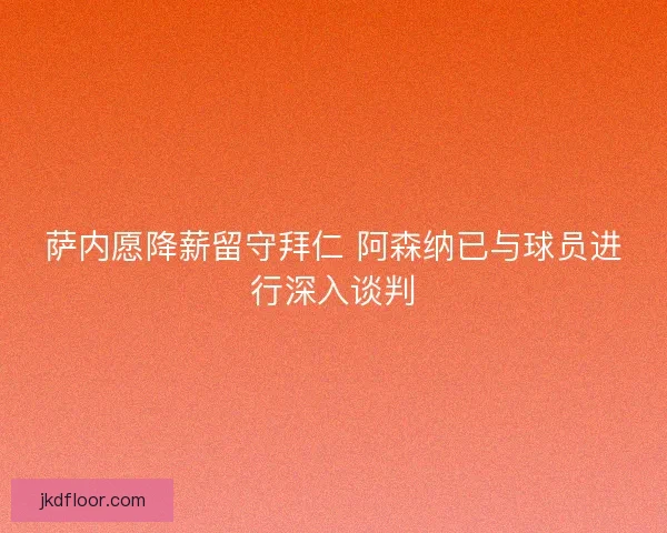 萨内愿降薪留守拜仁 阿森纳已与球员进行深入谈判