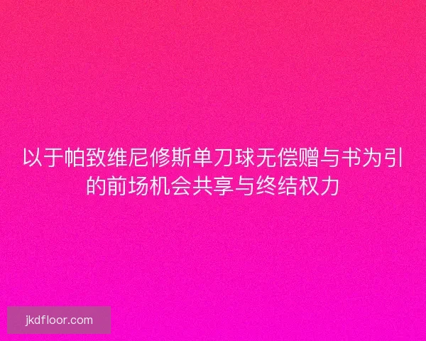 以于帕致维尼修斯单刀球无偿赠与书为引的前场机会共享与终结权力 以于帕致维尼修斯单刀球无偿赠与书为引的前场机会共享与终结权力