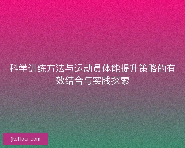 科学训练方法与运动员体能提升策略的有效结合与实践探索 科学训练方法与运动员体能提升策略的有效结合与实践探索