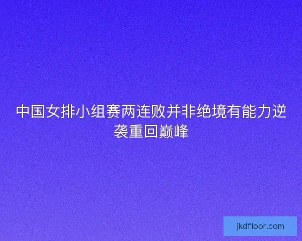 中国女排小组赛两连败并非绝境有能力逆袭重回巅峰