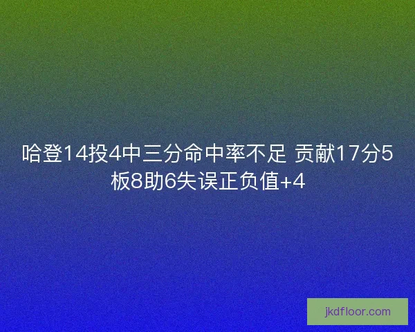 哈登14投4中三分命中率不足 贡献17分5板8助6失误正负值+4 哈登14投4中三分命中率不足 贡献17分5板8助6失误正负值+4
