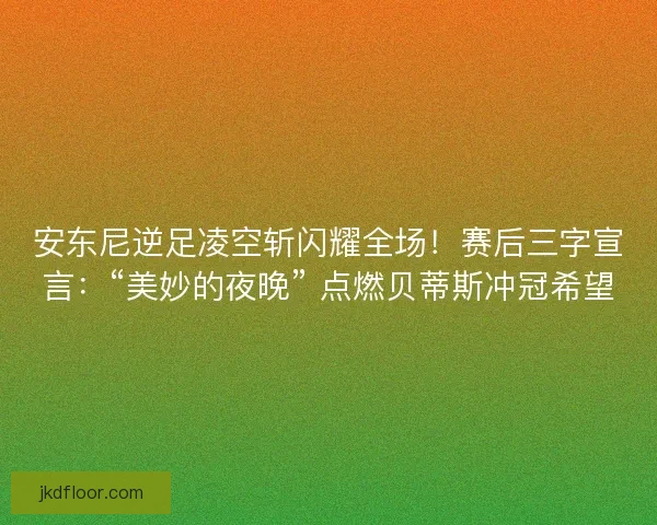 安东尼逆足凌空斩闪耀全场！赛后三字宣言：“美妙的夜晚” 点燃贝蒂斯冲冠希望