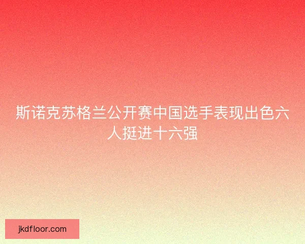 斯诺克苏格兰公开赛中国选手表现出色六人挺进十六强