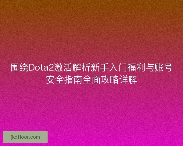 围绕Dota2激活解析新手入门福利与账号安全指南全面攻略详解