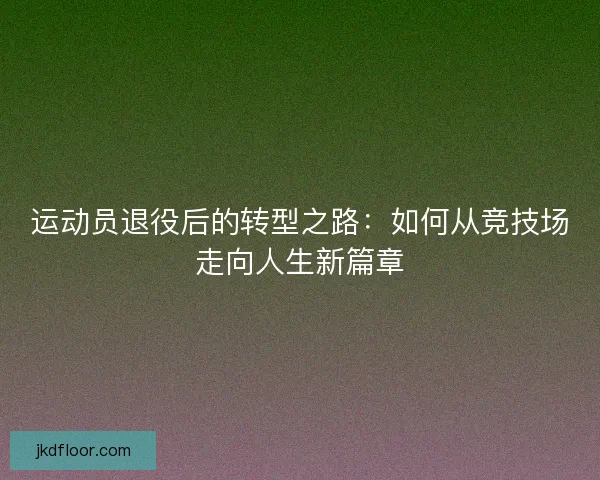 运动员退役后的转型之路：如何从竞技场走向人生新篇章