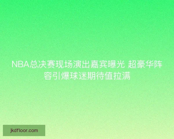 NBA总决赛现场演出嘉宾曝光 超豪华阵容引爆球迷期待值拉满 NBA总决赛现场演出嘉宾曝光 超豪华阵容引爆球迷期待值拉满