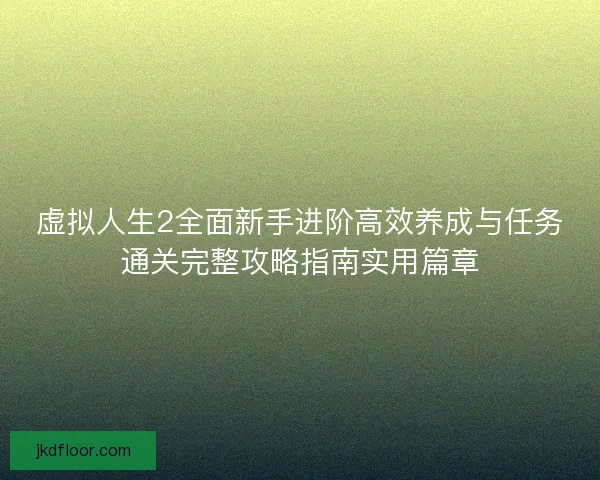 虚拟人生2全面新手进阶高效养成与任务通关完整攻略指南实用篇章