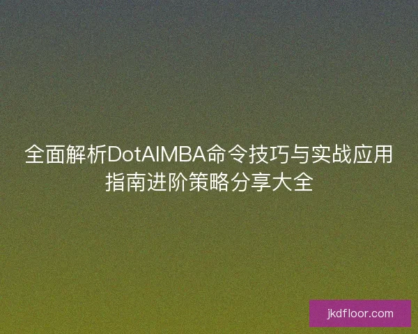 全面解析DotAIMBA命令技巧与实战应用指南进阶策略分享大全 全面解析DotAIMBA命令技巧与实战应用指南进阶策略分享大全